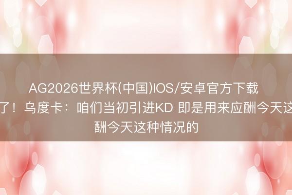 AG2026世界杯(中国)IOS/安卓官方下载 可惜打不了!乌度卡:咱们当初引进KD 即是用来应酬今天这种情况的
