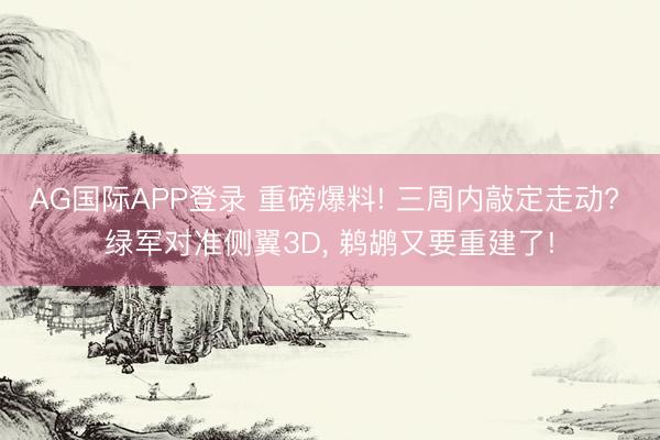 AG国际APP登录 重磅爆料! 三周内敲定走动? 绿军对准侧翼3D, 鹈鹕又要重建了!