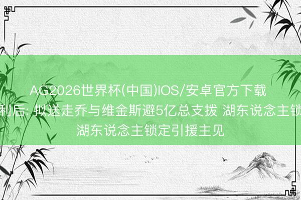 AG2026世界杯(中国)IOS/安卓官方下载 雷霆西决失利后: 拟送走乔与维金斯避5亿总支拨 湖东说念主锁定引援主见
