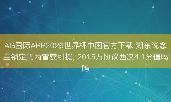AG国际APP2026世界杯中国官方下载 湖东说念主锁定的两雷霆引援, 2015万协议西决4.1分值吗