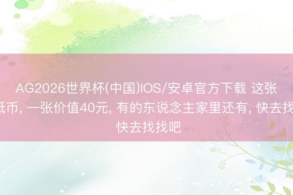 AG2026世界杯(中国)IOS/安卓官方下载 这张5元纸币, 一张价值40元, 有的东说念主家里还有, 快去找找吧