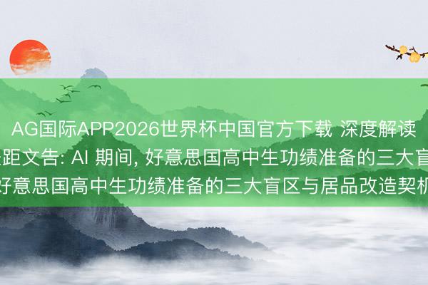 AG国际APP2026世界杯中国官方下载 深度解读 ACT 2026 技巧差距文告: AI 期间， 好意思国高中生功绩准备的三大盲区与居品改造契机