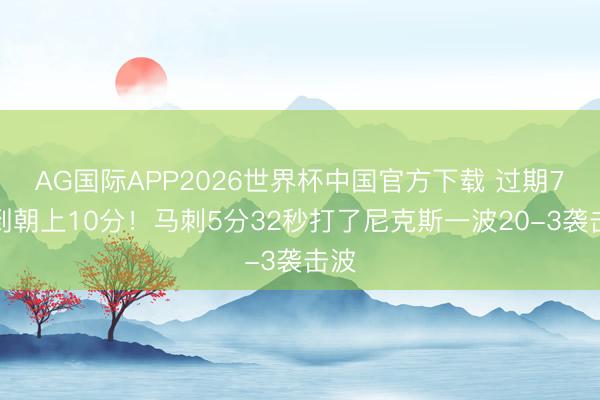 AG国际APP2026世界杯中国官方下载 过期7分到朝上10分!马刺5分32秒打了尼克斯一波20-3袭击波