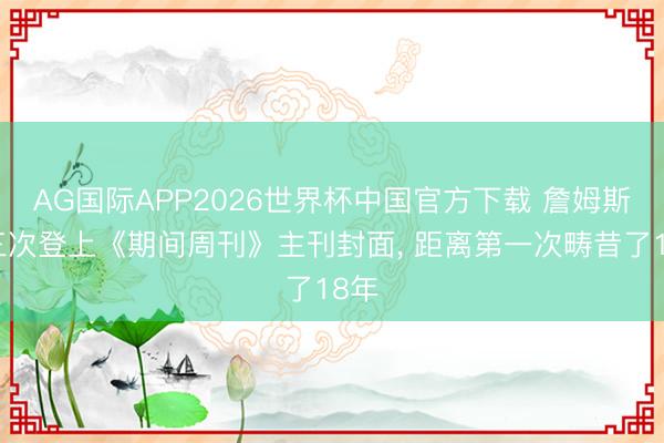 AG国际APP2026世界杯中国官方下载 詹姆斯第三次登上《期间周刊》主刊封面， 距离第一次畴昔了18年