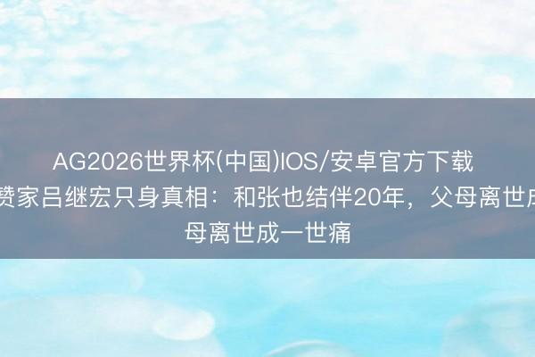 AG2026世界杯(中国)IOS/安卓官方下载 66岁陈赞家吕继宏只身真相:和张也结伴20年,父母离世成一世痛