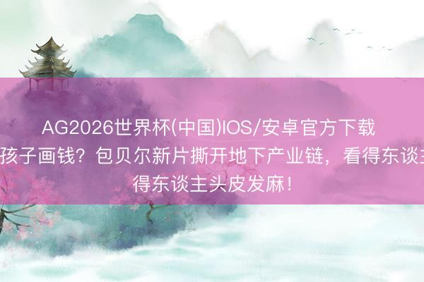 AG2026世界杯(中国)IOS/安卓官方下载 假钞村培养孩子画钱？包贝尔新片撕开地下产业链，看得东谈主头皮发麻！