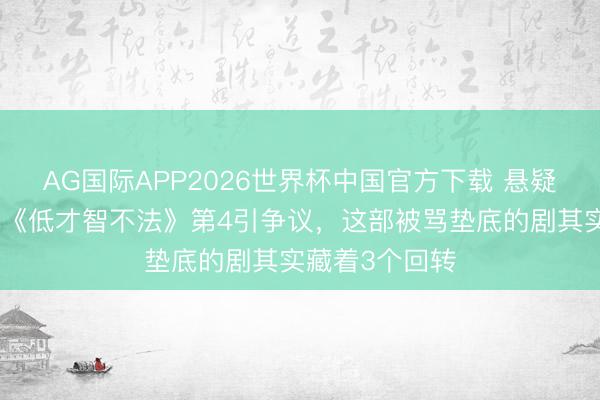 AG国际APP2026世界杯中国官方下载 悬疑剧排行吵翻！《低才智不法》第4引争议，这部被骂垫底的剧其实藏着3个回转