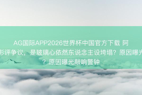 AG国际APP2026世界杯中国官方下载 阿云嘎恢复影评争议，是玻璃心依然东说念主设垮塌？原因曝光敲响警钟