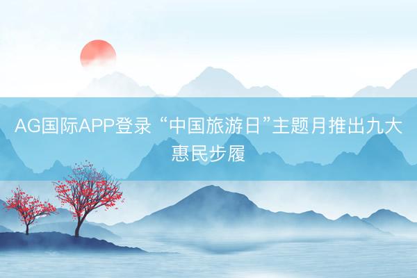 AG国际APP登录 “中国旅游日”主题月推出九大惠民步履