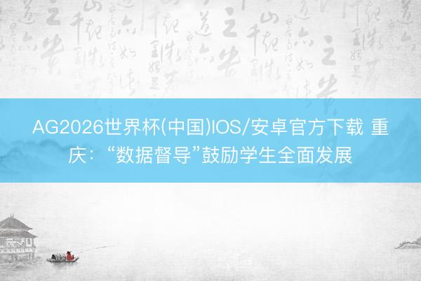 AG2026世界杯(中国)IOS/安卓官方下载 重庆：“数据督导”鼓励学生全面发展
