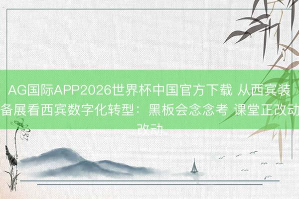 AG国际APP2026世界杯中国官方下载 从西宾装备展看西宾数字化转型：黑板会念念考 课堂正改动