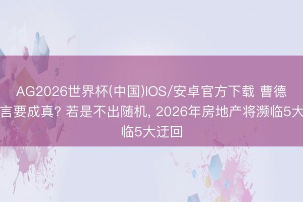 AG2026世界杯(中国)IOS/安卓官方下载 曹德旺预言要成真? 若是不出随机， 2026年房地产将濒临5大迂回
